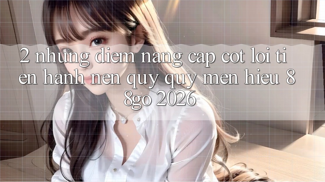 2. Những Điểm Nâng Cấp Cốt Lõi Tiến hành Nên Quý quý mến Hiệu 88go 2026 2. Những Điểm Nâng Cấp Cốt Lõi Tiến hành Nên Quý quý mến Hiệu 88go 2026