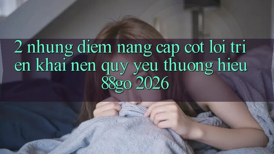 2. Những Điểm Nâng Cấp Cốt Lõi Triển khai Nên Quý yêu thương Hiệu 88go 2026 2. Những Điểm Nâng Cấp Cốt Lõi Triển khai Nên Quý yêu thương Hiệu 88go 2026
