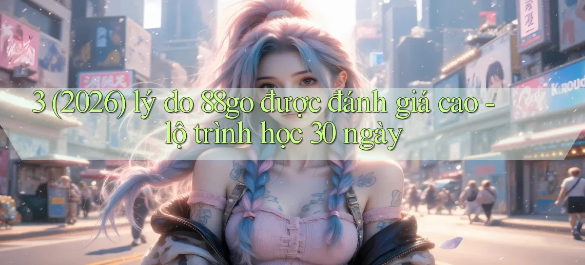 3 (2026) lý do 88go được đánh giá cao   lộ trình học 30 ngày