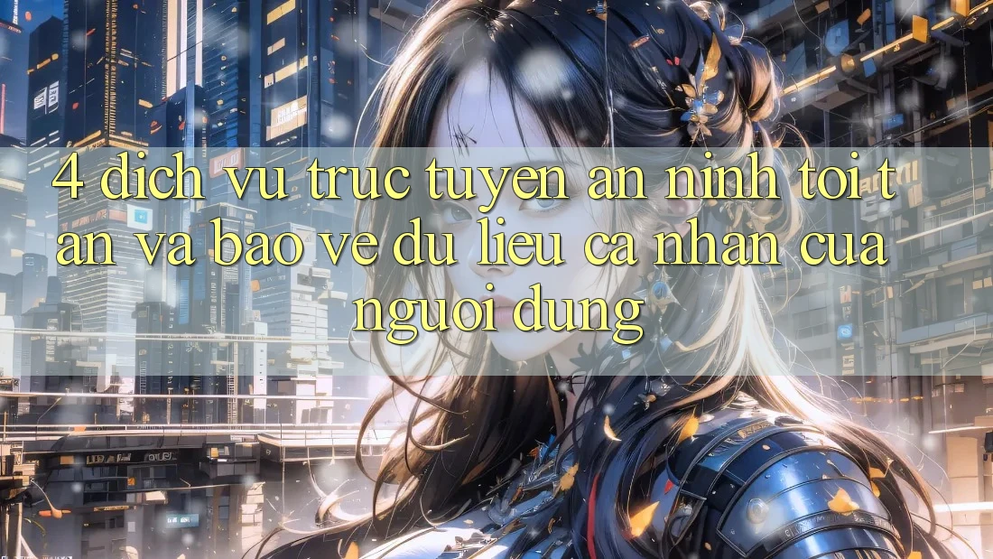 4. Dịch vụ trực tuyến An ninh Tối Tân Và Bảo vệ dữ liệu cá nhân Của Người Dùng 4. Dịch vụ trực tuyến An ninh Tối Tân Và Bảo vệ dữ liệu cá nhân Của Người Dùng