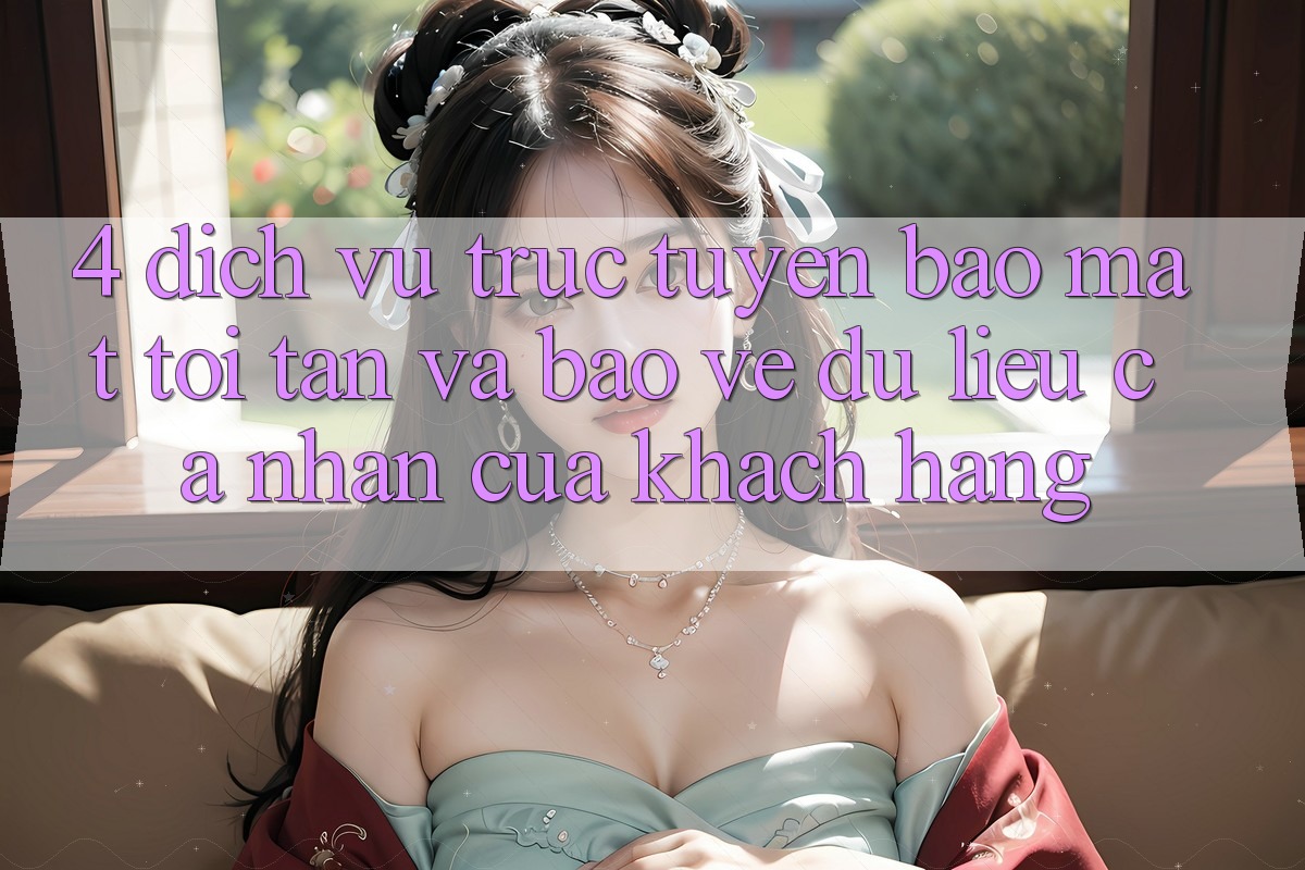 4. Dịch vụ trực tuyến Bảo Mật Tối Tân Và Bảo vệ dữ liệu cá nhân Của Khách hàng