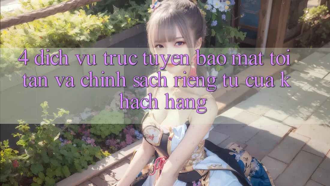 4. Dịch vụ trực tuyến Bảo Mật Tối Tân Và Chính sách riêng tư Của Khách hàng 4. Dịch vụ trực tuyến Bảo Mật Tối Tân Và Chính sách riêng tư Của Khách hàng