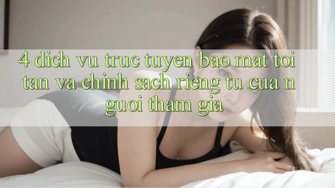 4. Dịch vụ trực tuyến Bảo Mật Tối Tân Và Chính sách riêng tư Của Người tham gia 4. Dịch vụ trực tuyến Bảo Mật Tối Tân Và Chính sách riêng tư Của Người tham gia