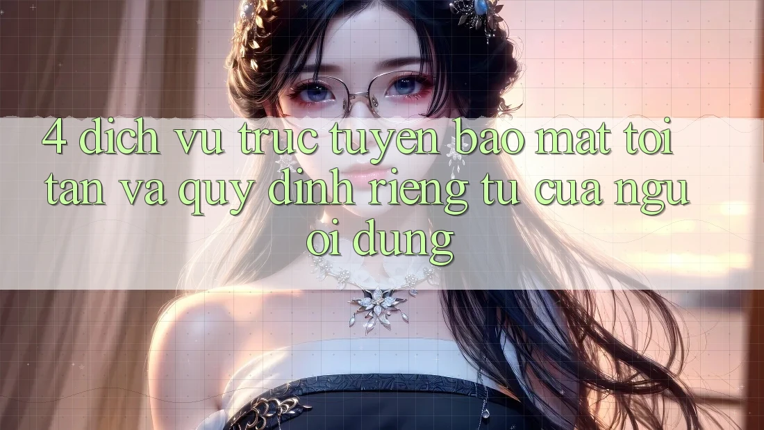 4. Dịch vụ trực tuyến Bảo Mật Tối Tân Và Quy định riêng tư Của Người Dùng 4. Dịch vụ trực tuyến Bảo Mật Tối Tân Và Quy định riêng tư Của Người Dùng