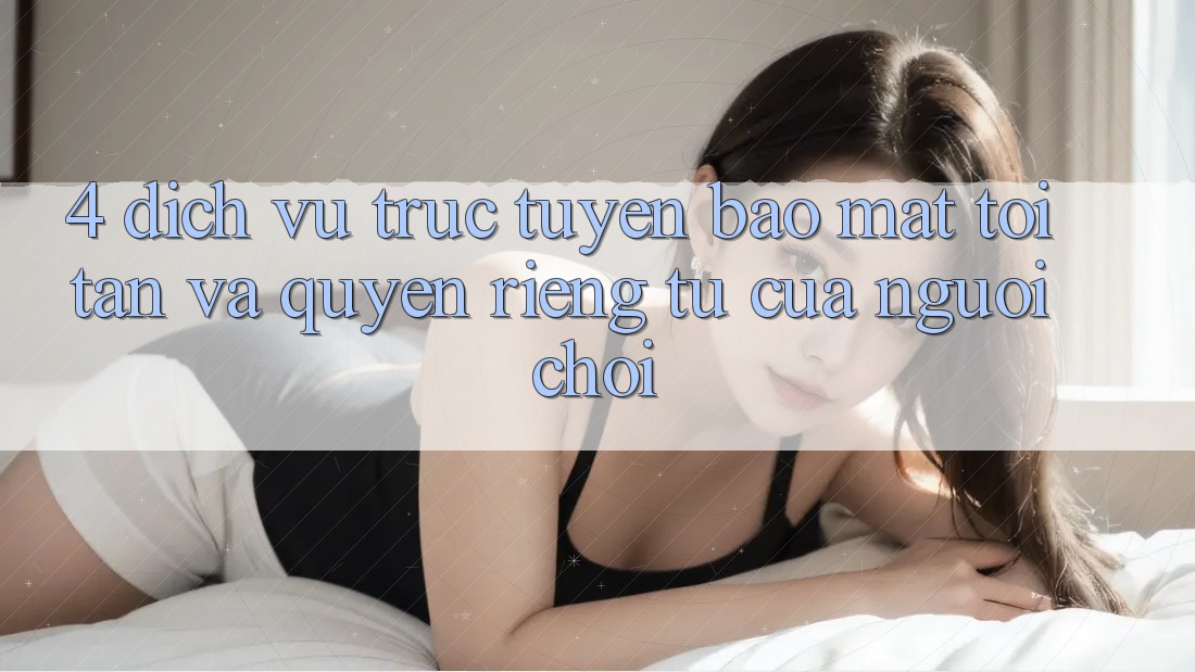 4. Dịch vụ trực tuyến Bảo Mật Tối Tân Và Quyền Riêng Tư Của Người chơi 4. Dịch vụ trực tuyến Bảo Mật Tối Tân Và Quyền Riêng Tư Của Người chơi