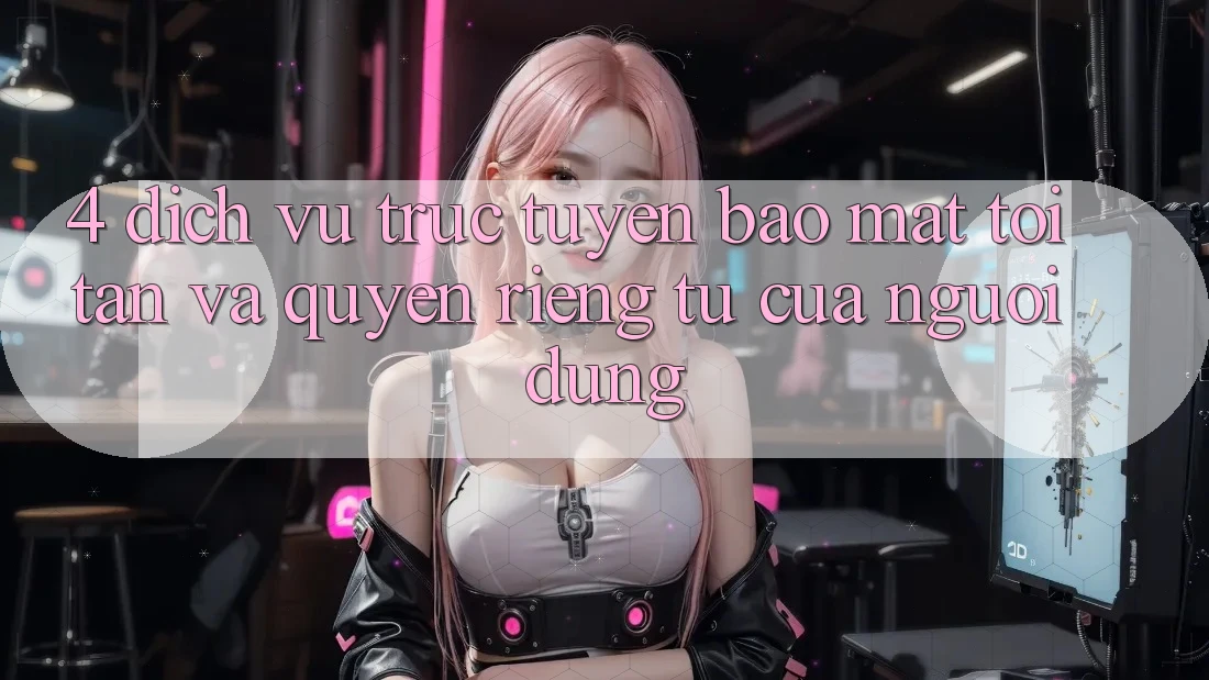 4. Dịch vụ trực tuyến Bảo Mật Tối Tân Và Quyền Riêng Tư Của Người Dùng 4. Dịch vụ trực tuyến Bảo Mật Tối Tân Và Quyền Riêng Tư Của Người Dùng