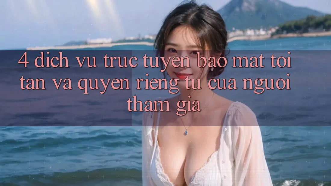 4. Dịch vụ trực tuyến Bảo Mật Tối Tân Và Quyền Riêng Tư Của Người tham gia 4. Dịch vụ trực tuyến Bảo Mật Tối Tân Và Quyền Riêng Tư Của Người tham gia