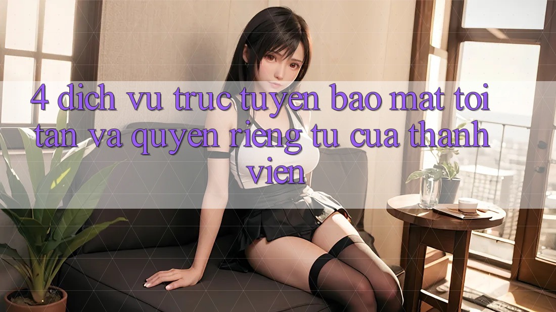 4. Dịch vụ trực tuyến Bảo Mật Tối Tân Và Quyền Riêng Tư Của Thành viên 4. Dịch vụ trực tuyến Bảo Mật Tối Tân Và Quyền Riêng Tư Của Thành viên