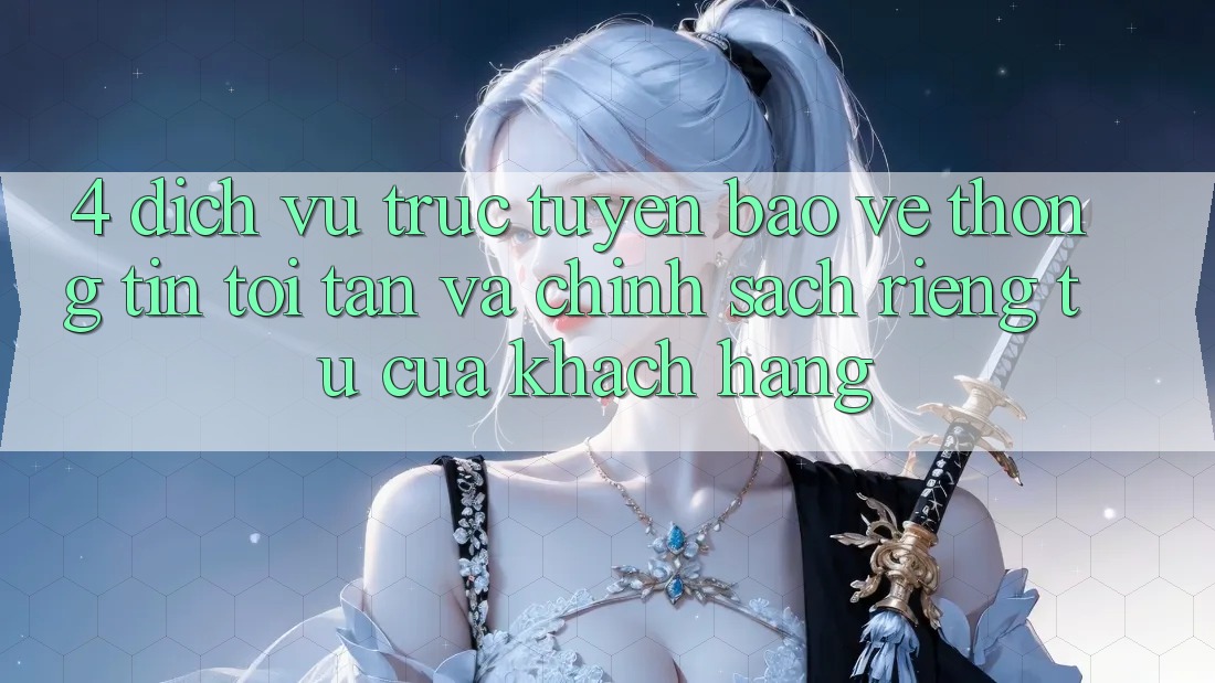 4. Dịch vụ trực tuyến Bảo vệ thông tin Tối Tân Và Chính sách riêng tư Của Khách hàng 4. Dịch vụ trực tuyến Bảo vệ thông tin Tối Tân Và Chính sách riêng tư Của Khách hàng