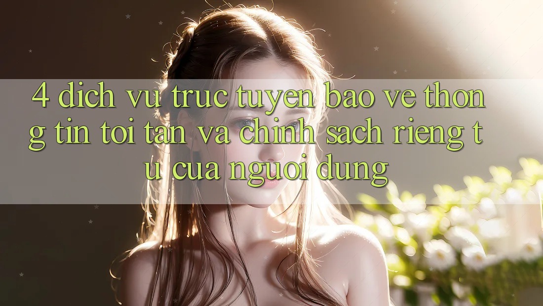 4. Dịch vụ trực tuyến Bảo vệ thông tin Tối Tân Và Chính sách riêng tư Của Người Dùng 4. Dịch vụ trực tuyến Bảo vệ thông tin Tối Tân Và Chính sách riêng tư Của Người Dùng