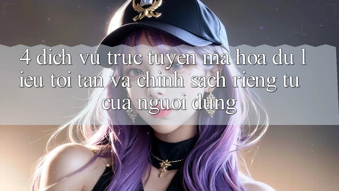 4. Dịch vụ trực tuyến Mã hóa dữ liệu Tối Tân Và Chính sách riêng tư Của Người Dùng 4. Dịch vụ trực tuyến Mã hóa dữ liệu Tối Tân Và Chính sách riêng tư Của Người Dùng