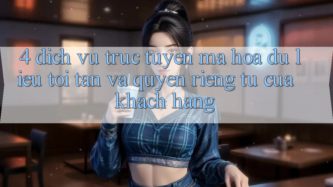 4. Dịch vụ trực tuyến Mã hóa dữ liệu Tối Tân Và Quyền Riêng Tư Của Khách hàng 4. Dịch vụ trực tuyến Mã hóa dữ liệu Tối Tân Và Quyền Riêng Tư Của Khách hàng