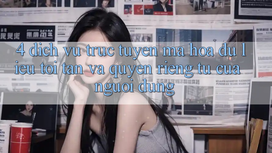4. Dịch vụ trực tuyến Mã hóa dữ liệu Tối Tân Và Quyền Riêng Tư Của Người dùng 4. Dịch vụ trực tuyến Mã hóa dữ liệu Tối Tân Và Quyền Riêng Tư Của Người dùng