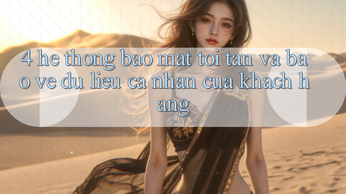 4. Hệ Thống Bảo Mật Tối Tân Và Bảo vệ dữ liệu cá nhân Của Khách hàng