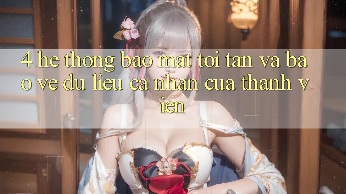 4. Hệ Thống Bảo Mật Tối Tân Và Bảo vệ dữ liệu cá nhân Của Thành viên 4. Hệ Thống Bảo Mật Tối Tân Và Bảo vệ dữ liệu cá nhân Của Thành viên