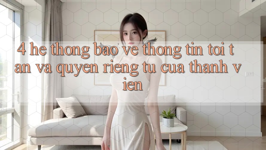 4. Hệ Thống Bảo vệ thông tin Tối Tân Và Quyền riêng tư Của Thành viên