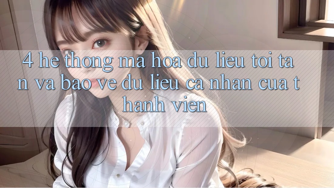 4. Hệ Thống Mã hóa dữ liệu Tối Tân Và Bảo vệ dữ liệu cá nhân Của Thành viên 4. Hệ Thống Mã hóa dữ liệu Tối Tân Và Bảo vệ dữ liệu cá nhân Của Thành viên