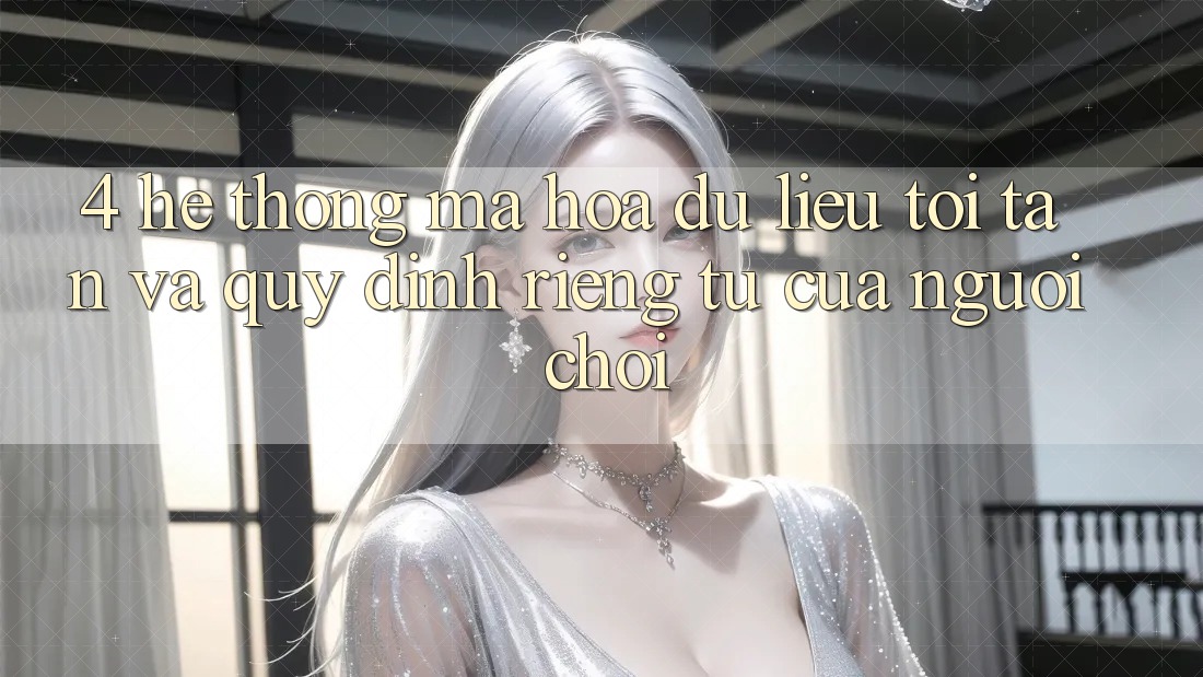 4. Hệ Thống Mã hóa dữ liệu Tối Tân Và Quy định riêng tư Của Người chơi 4. Hệ Thống Mã hóa dữ liệu Tối Tân Và Quy định riêng tư Của Người chơi