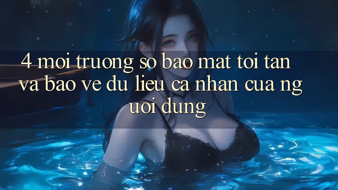 4. Môi trường số Bảo Mật Tối Tân Và Bảo vệ dữ liệu cá nhân Của Người Dùng 4. Môi trường số Bảo Mật Tối Tân Và Bảo vệ dữ liệu cá nhân Của Người Dùng