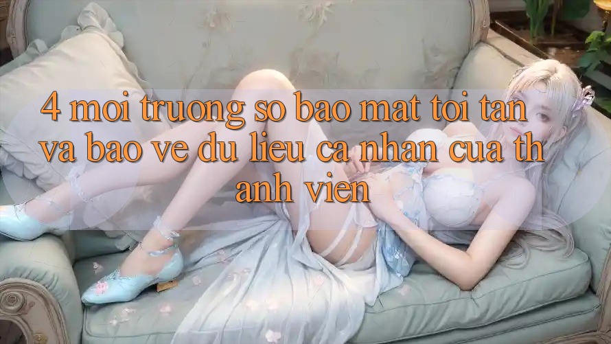 4. Môi trường số Bảo Mật Tối Tân Và Bảo vệ dữ liệu cá nhân Của Thành viên 4. Môi trường số Bảo Mật Tối Tân Và Bảo vệ dữ liệu cá nhân Của Thành viên