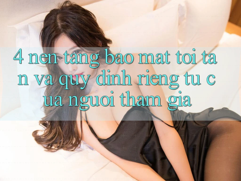 4. Nền tảng Bảo Mật Tối Tân Và Quy định riêng tư Của Người tham gia