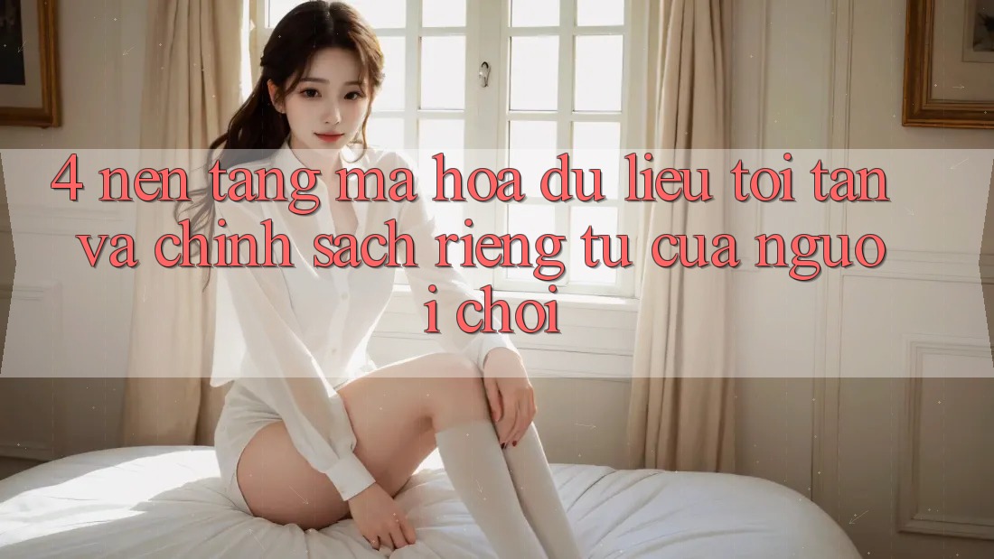 4. Nền tảng Mã hóa dữ liệu Tối Tân Và Chính sách riêng tư Của Người chơi 4. Nền tảng Mã hóa dữ liệu Tối Tân Và Chính sách riêng tư Của Người chơi