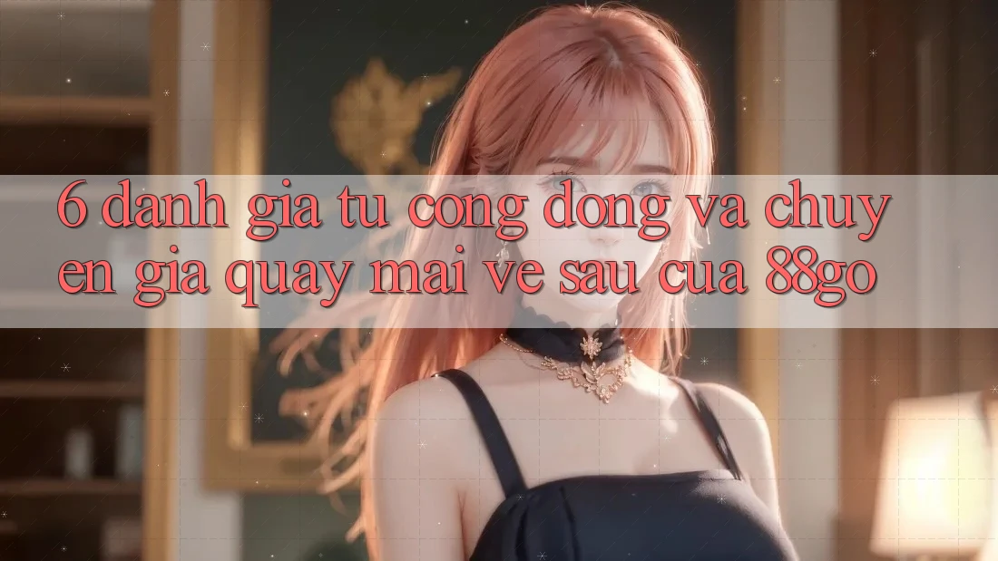 6. Đánh Giá Từ Cộng Đồng Và Chuyên Gia Quay mai về sau Của 88go