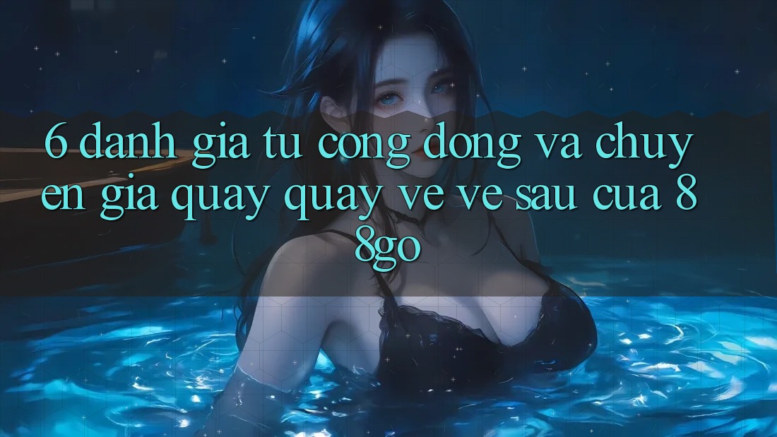 6. Đánh Giá Từ Cộng Đồng Và Chuyên Gia Quay quay về Về sau Của 88go 6. Đánh Giá Từ Cộng Đồng Và Chuyên Gia Quay quay về Về sau Của 88go