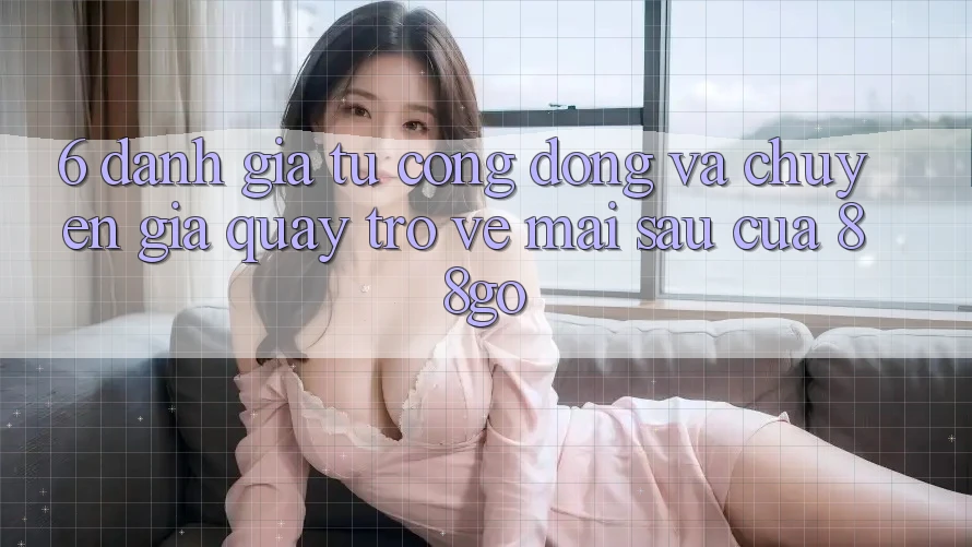 6. Đánh Giá Từ Cộng Đồng Và Chuyên Gia Quay trở về Mai sau Của 88go 6. Đánh Giá Từ Cộng Đồng Và Chuyên Gia Quay trở về Mai sau Của 88go
