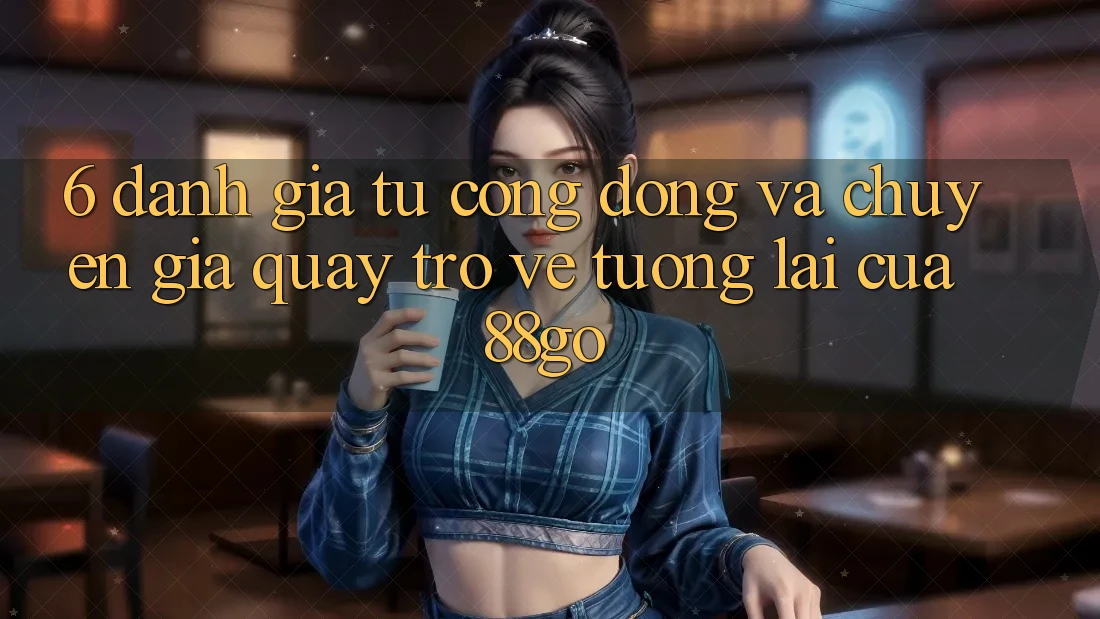 6. Đánh Giá Từ Cộng Đồng Và Chuyên Gia Quay trở về Tương Lai Của 88go 6. Đánh Giá Từ Cộng Đồng Và Chuyên Gia Quay trở về Tương Lai Của 88go