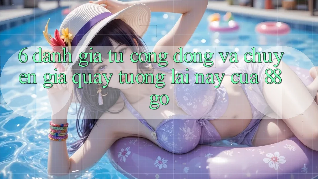 6. Đánh Giá Từ Cộng Đồng Và Chuyên Gia Quay tương lai này Của 88go 6. Đánh Giá Từ Cộng Đồng Và Chuyên Gia Quay tương lai này Của 88go