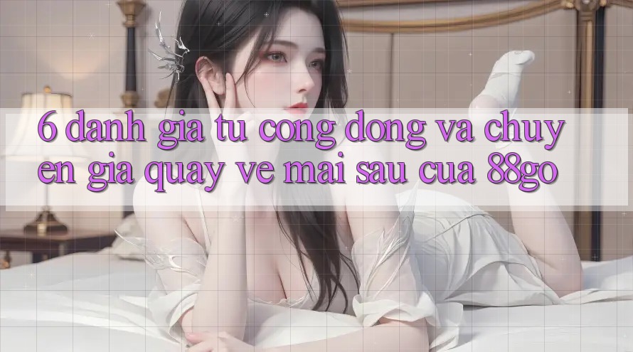 6. Đánh Giá Từ Cộng Đồng Và Chuyên Gia Quay về Mai sau Của 88go