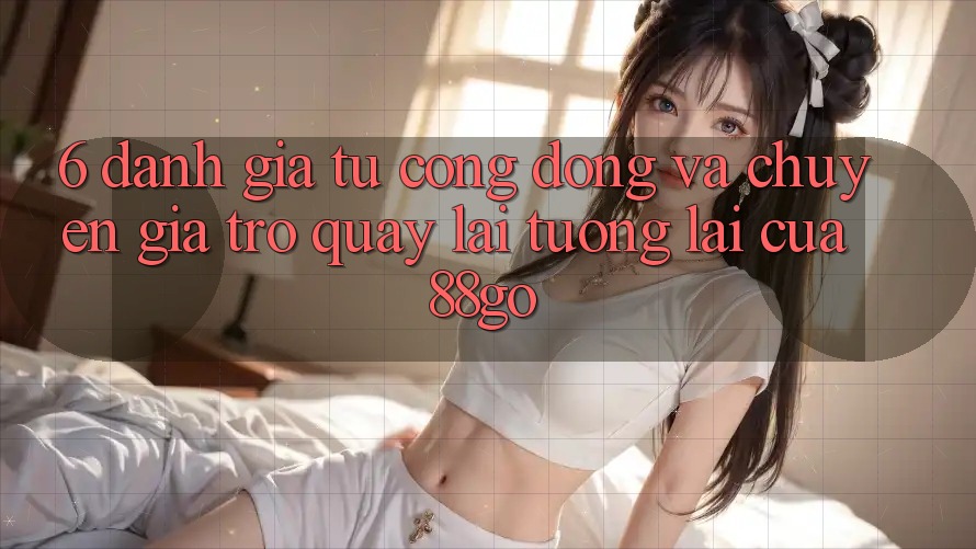 6. Đánh Giá Từ Cộng Đồng Và Chuyên Gia Trở quay lại Tương lai Của 88go
