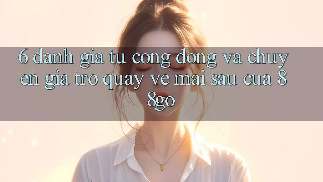 6. Đánh Giá Từ Cộng Đồng Và Chuyên Gia Trở quay về Mai sau Của 88go 6. Đánh Giá Từ Cộng Đồng Và Chuyên Gia Trở quay về Mai sau Của 88go