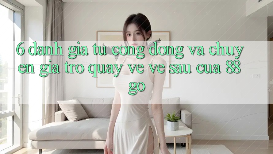 6. Đánh Giá Từ Cộng Đồng Và Chuyên Gia Trở quay về Về sau Của 88go 6. Đánh Giá Từ Cộng Đồng Và Chuyên Gia Trở quay về Về sau Của 88go