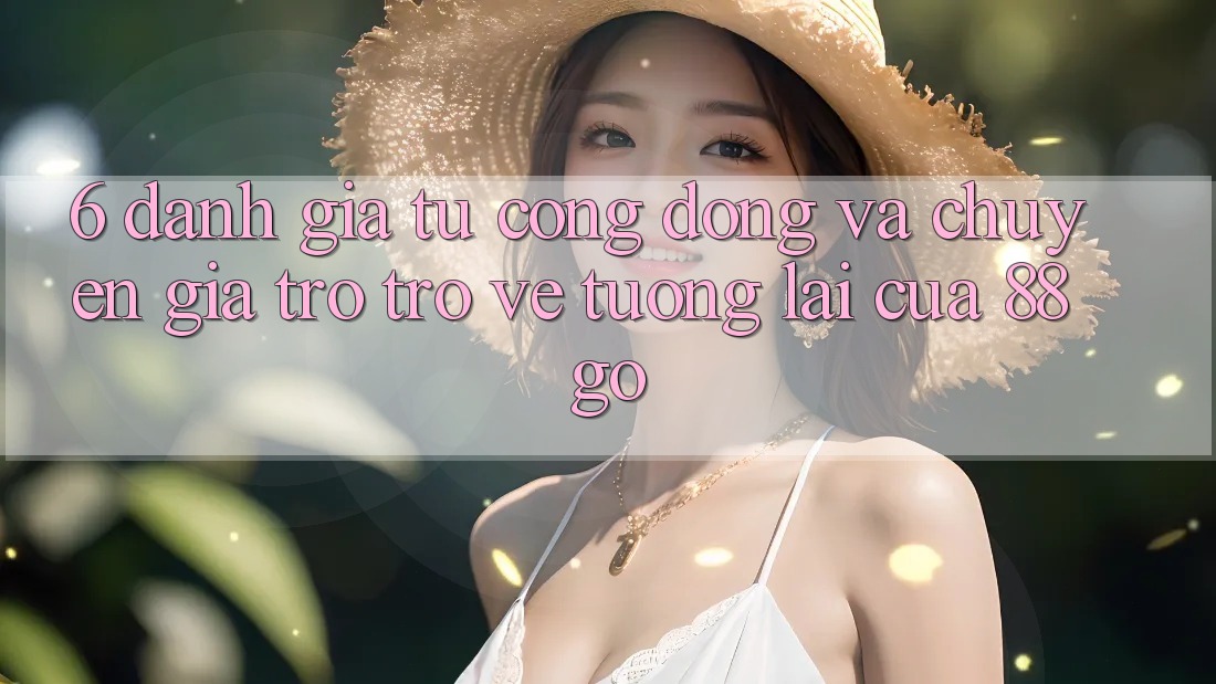 6. Đánh Giá Từ Cộng Đồng Và Chuyên Gia Trở trở về Tương Lai Của 88go 6. Đánh Giá Từ Cộng Đồng Và Chuyên Gia Trở trở về Tương Lai Của 88go