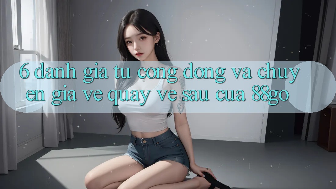 6. Đánh Giá Từ Cộng Đồng Và Chuyên Gia Về Quay về sau Của 88go