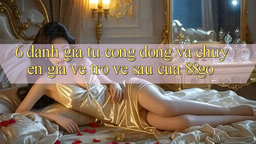 6. Đánh Giá Từ Cộng Đồng Và Chuyên Gia Về Trở về sau Của 88go