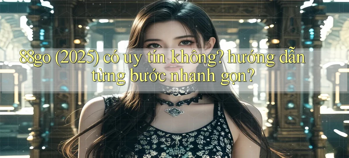 88go (2025) có uy tín không hướng dẫn từng bước nhanh gọn