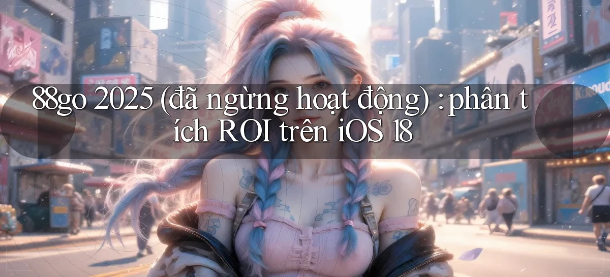 88go 2025 (đã ngừng hoạt động) phân tích ROI trên iOS 18