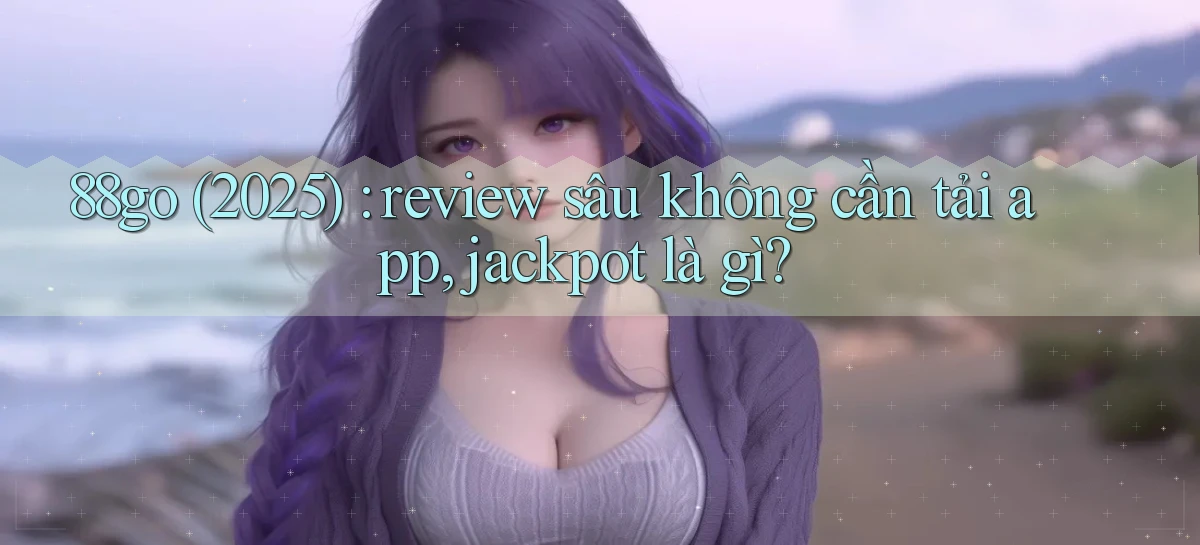 88go (2025) review sâu không cần tải app, jackpot là gì