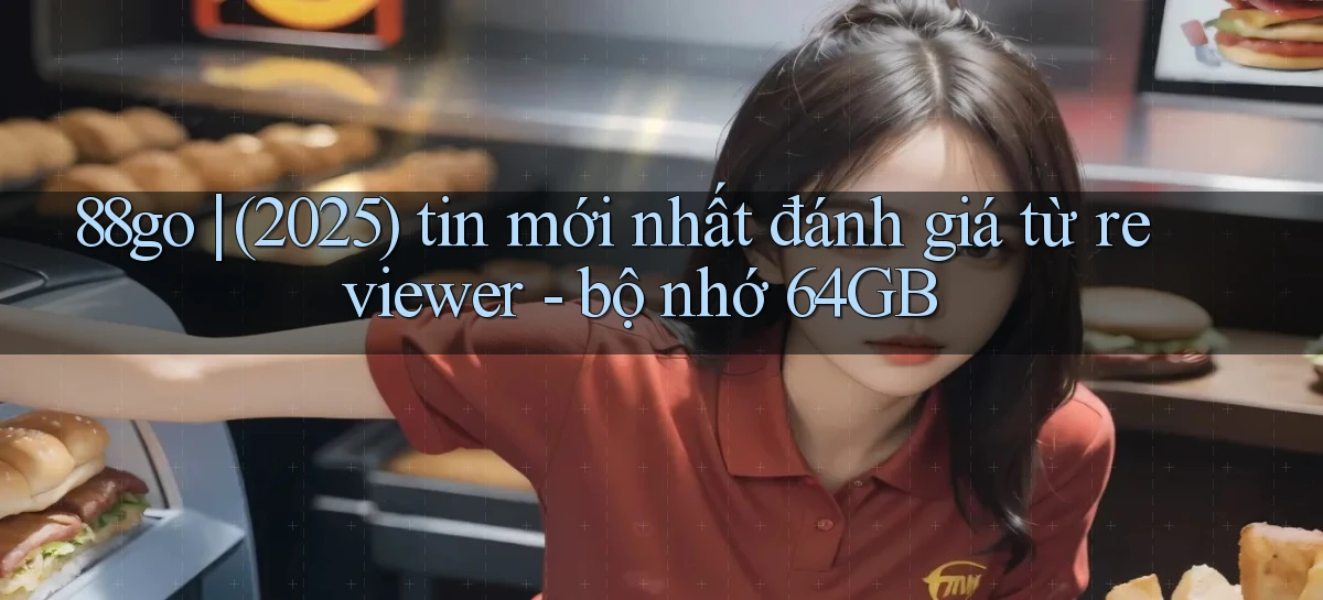 88go (2025) tin mới nhất đánh giá từ reviewer   bộ nhớ 64GB