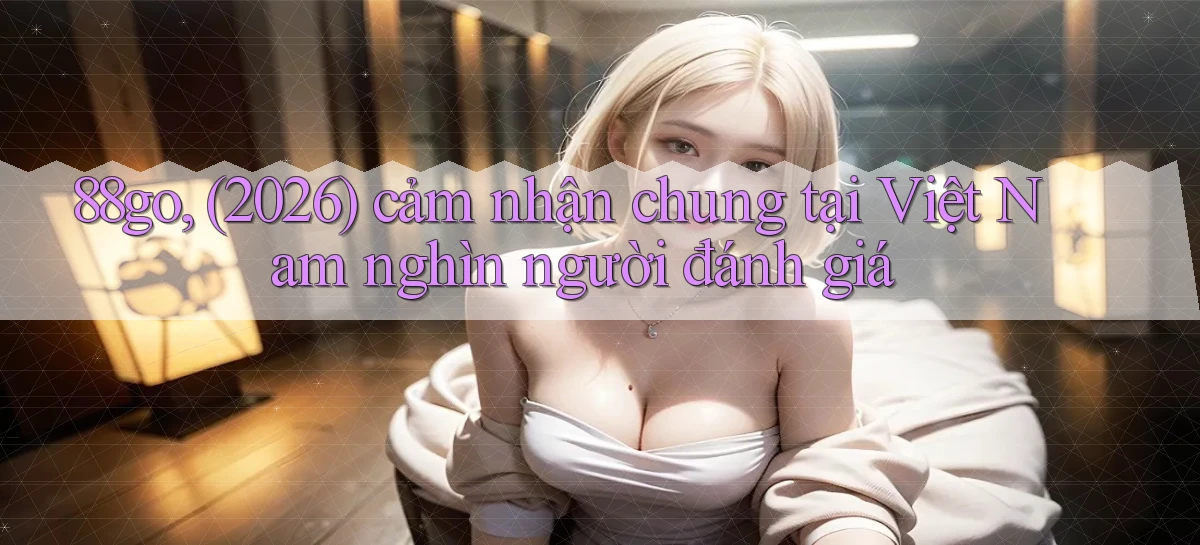 88go, (2026) cảm nhận chung tại Việt Nam nghìn người đánh giá