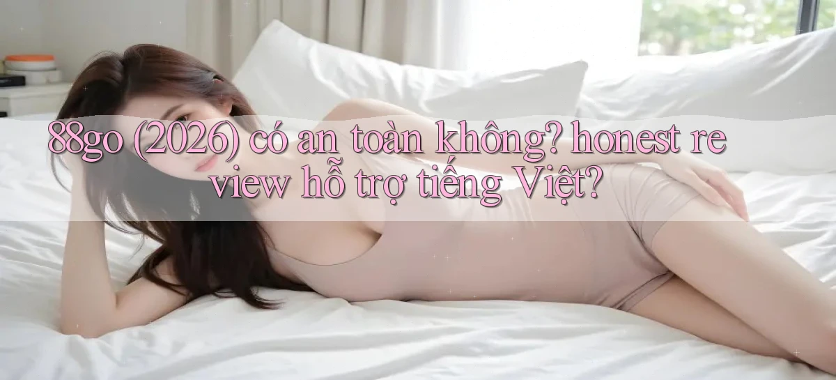 88go (2026) có an toàn không honest review hỗ trợ tiếng Việt