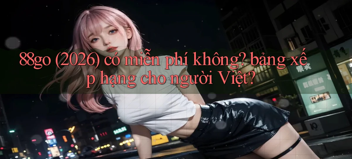 88go (2026) có miễn phí không bảng xếp hạng cho người Việt