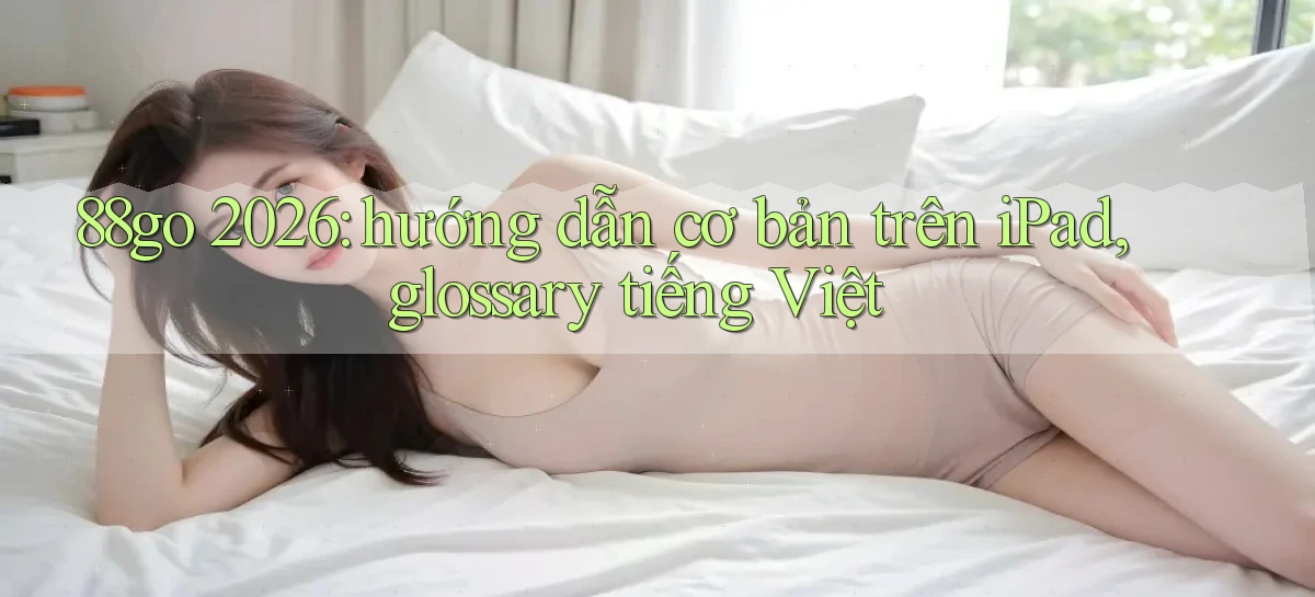 88go 2026 hướng dẫn cơ bản trên iPad, glossary tiếng Việt