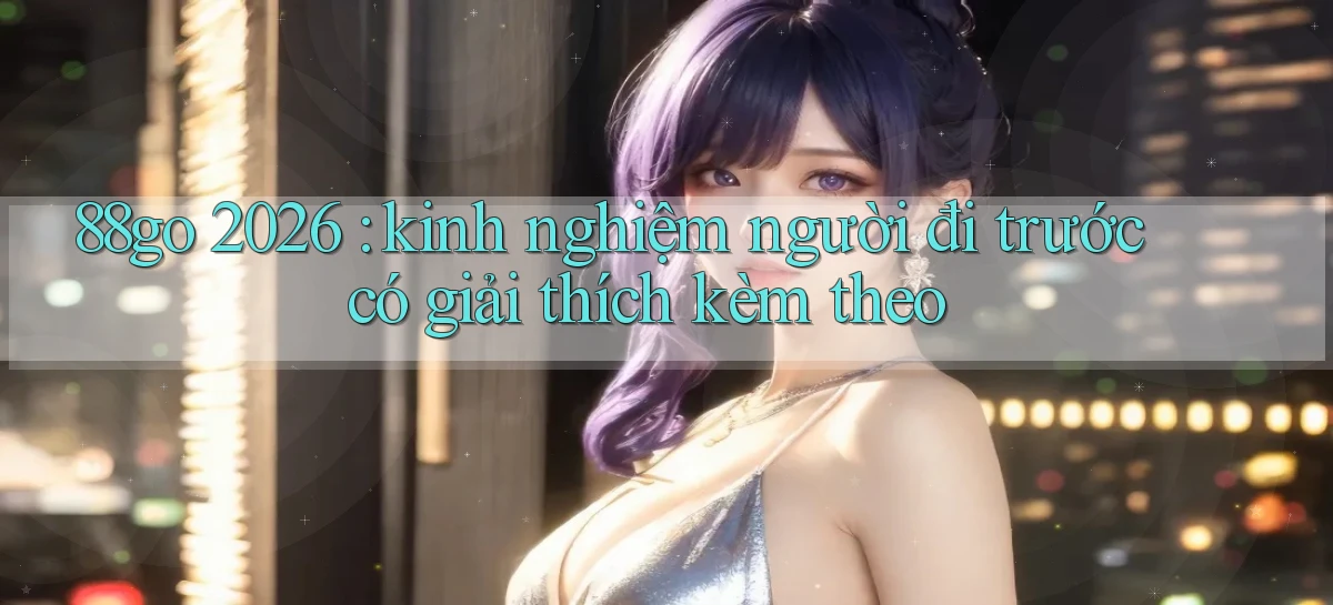 88go 2026 kinh nghiệm người đi trước có giải thích kèm theo