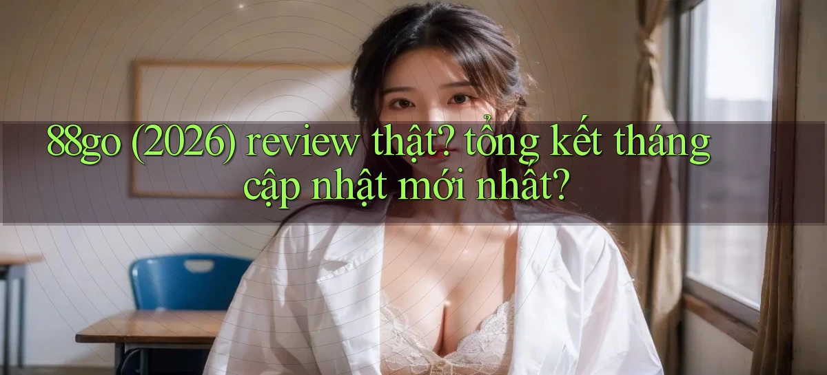 88go (2026) review thật tổng kết tháng cập nhật mới nhất