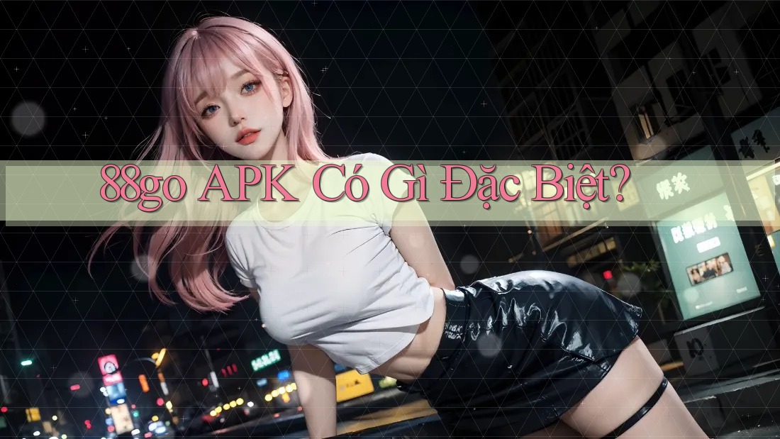 88go APK Có Gì Đặc Biệt? 88go APK Có Gì Đặc Biệt?