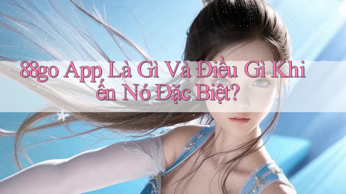 88go App Là Gì Và Điều Gì Khiến Nó Đặc Biệt? 88go App Là Gì Và Điều Gì Khiến Nó Đặc Biệt?